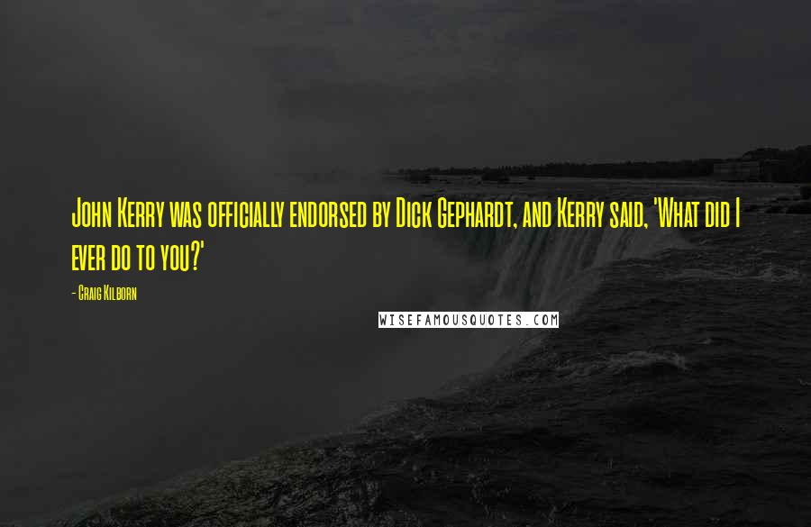 Craig Kilborn Quotes: John Kerry was officially endorsed by Dick Gephardt, and Kerry said, 'What did I ever do to you?'