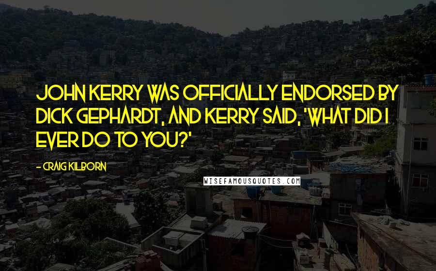 Craig Kilborn Quotes: John Kerry was officially endorsed by Dick Gephardt, and Kerry said, 'What did I ever do to you?'