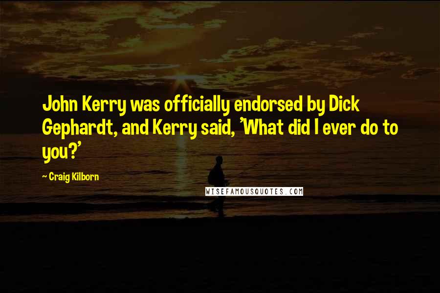 Craig Kilborn Quotes: John Kerry was officially endorsed by Dick Gephardt, and Kerry said, 'What did I ever do to you?'