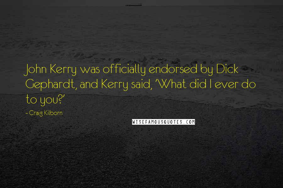 Craig Kilborn Quotes: John Kerry was officially endorsed by Dick Gephardt, and Kerry said, 'What did I ever do to you?'