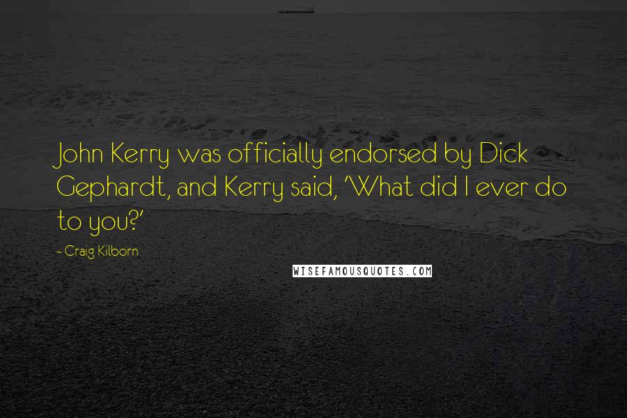 Craig Kilborn Quotes: John Kerry was officially endorsed by Dick Gephardt, and Kerry said, 'What did I ever do to you?'