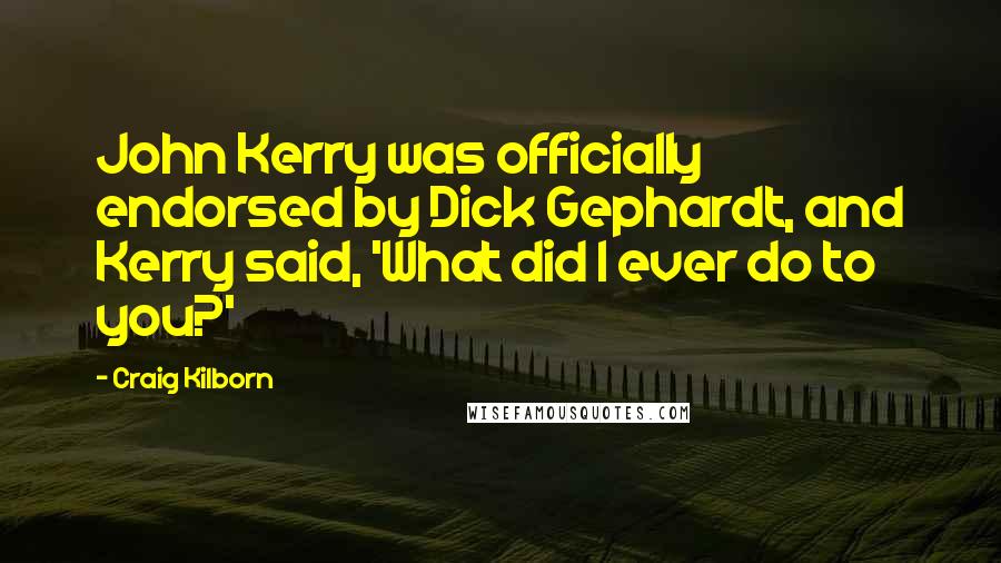 Craig Kilborn Quotes: John Kerry was officially endorsed by Dick Gephardt, and Kerry said, 'What did I ever do to you?'