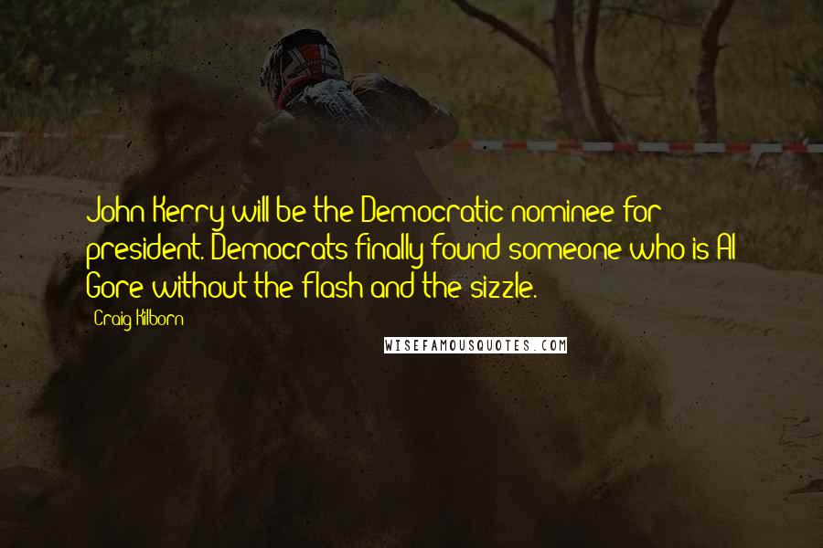 Craig Kilborn Quotes: John Kerry will be the Democratic nominee for president. Democrats finally found someone who is Al Gore without the flash and the sizzle.