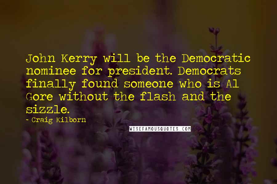 Craig Kilborn Quotes: John Kerry will be the Democratic nominee for president. Democrats finally found someone who is Al Gore without the flash and the sizzle.