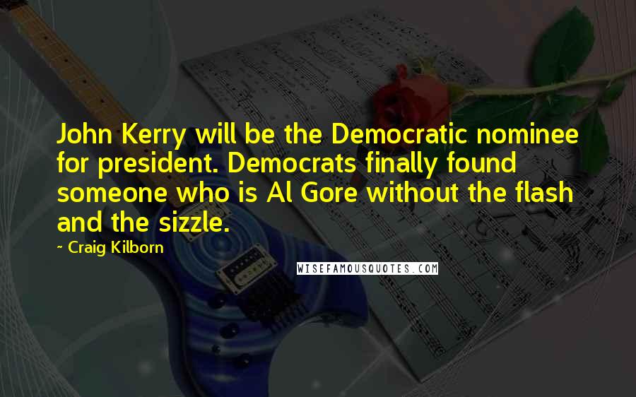 Craig Kilborn Quotes: John Kerry will be the Democratic nominee for president. Democrats finally found someone who is Al Gore without the flash and the sizzle.