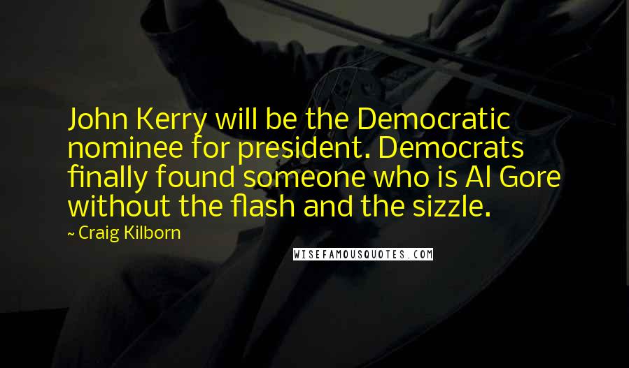 Craig Kilborn Quotes: John Kerry will be the Democratic nominee for president. Democrats finally found someone who is Al Gore without the flash and the sizzle.