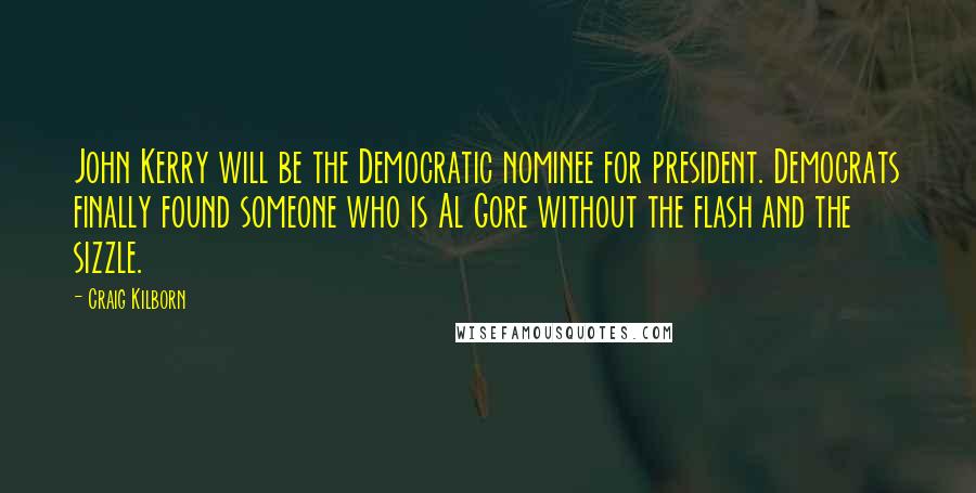 Craig Kilborn Quotes: John Kerry will be the Democratic nominee for president. Democrats finally found someone who is Al Gore without the flash and the sizzle.