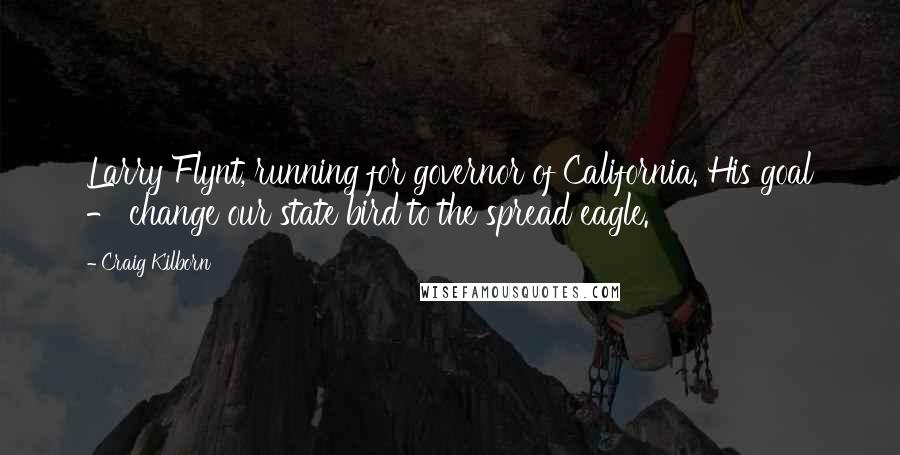 Craig Kilborn Quotes: Larry Flynt, running for governor of California. His goal - change our state bird to the spread eagle.