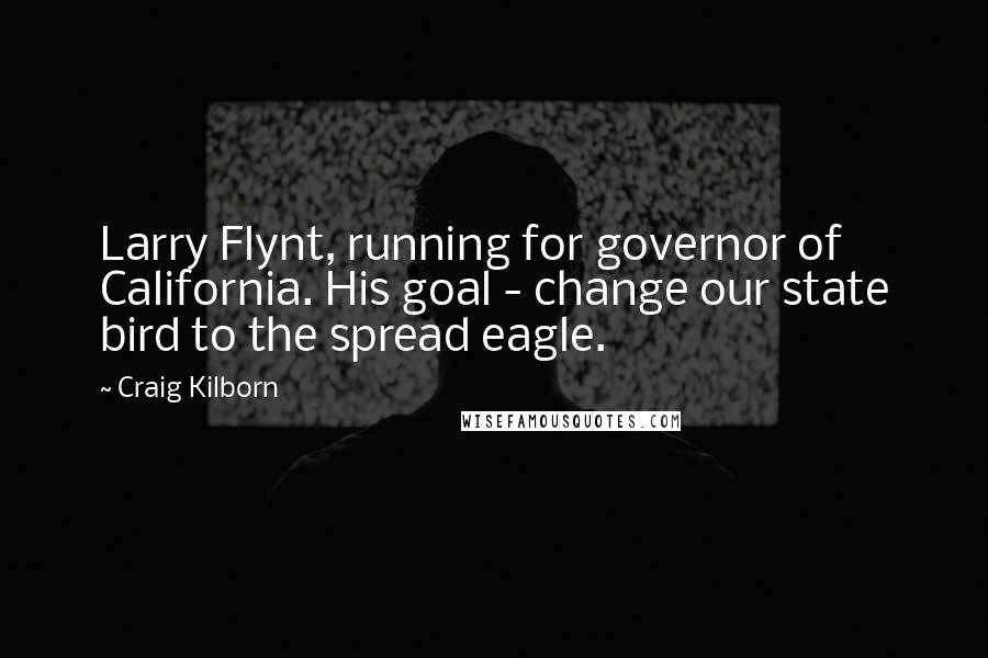 Craig Kilborn Quotes: Larry Flynt, running for governor of California. His goal - change our state bird to the spread eagle.