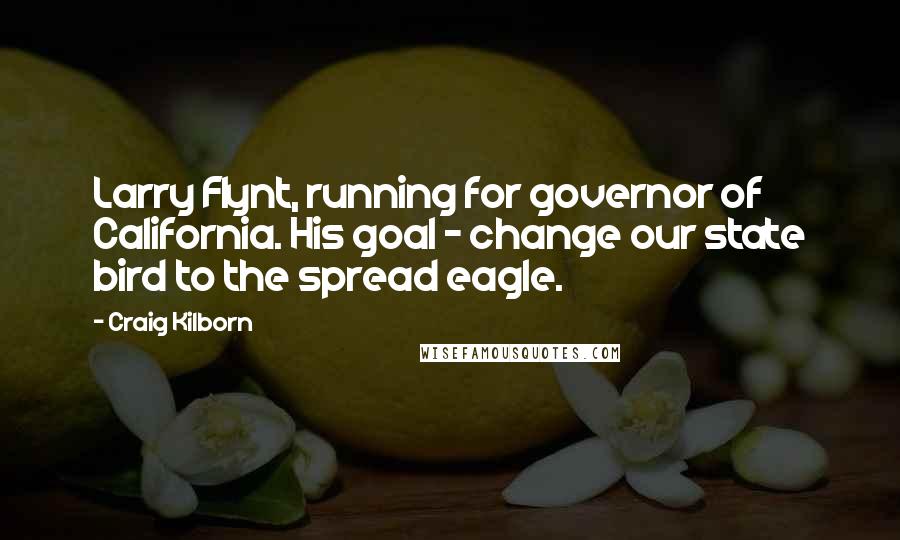 Craig Kilborn Quotes: Larry Flynt, running for governor of California. His goal - change our state bird to the spread eagle.