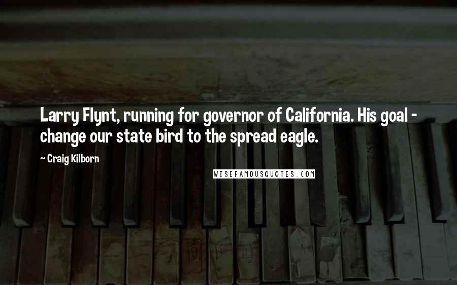 Craig Kilborn Quotes: Larry Flynt, running for governor of California. His goal - change our state bird to the spread eagle.