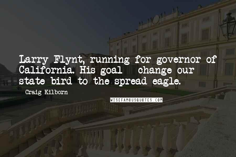 Craig Kilborn Quotes: Larry Flynt, running for governor of California. His goal - change our state bird to the spread eagle.