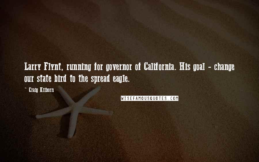 Craig Kilborn Quotes: Larry Flynt, running for governor of California. His goal - change our state bird to the spread eagle.