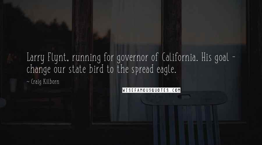 Craig Kilborn Quotes: Larry Flynt, running for governor of California. His goal - change our state bird to the spread eagle.
