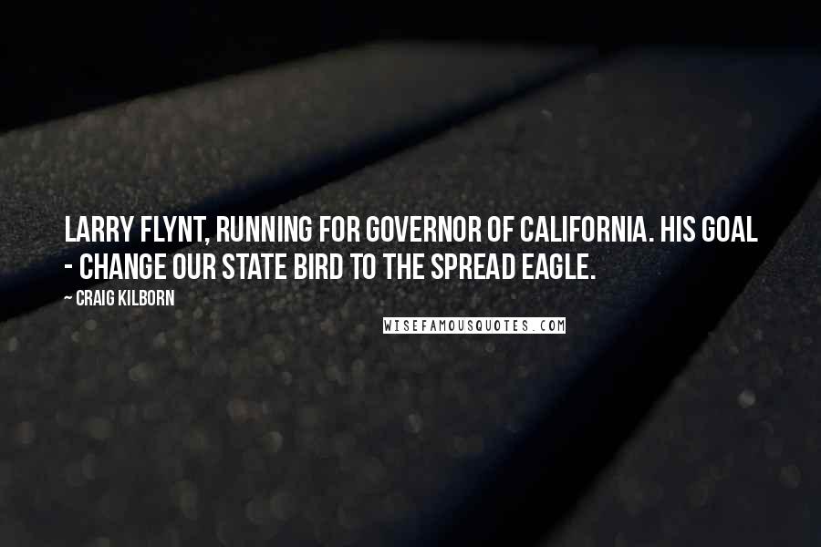 Craig Kilborn Quotes: Larry Flynt, running for governor of California. His goal - change our state bird to the spread eagle.