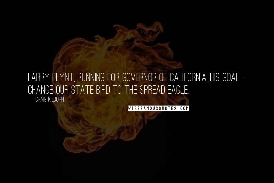 Craig Kilborn Quotes: Larry Flynt, running for governor of California. His goal - change our state bird to the spread eagle.