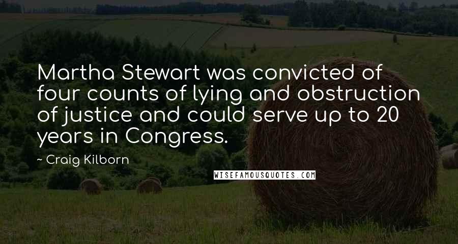 Craig Kilborn Quotes: Martha Stewart was convicted of four counts of lying and obstruction of justice and could serve up to 20 years in Congress.