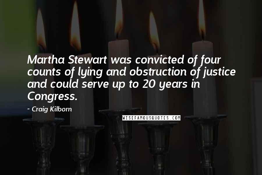 Craig Kilborn Quotes: Martha Stewart was convicted of four counts of lying and obstruction of justice and could serve up to 20 years in Congress.