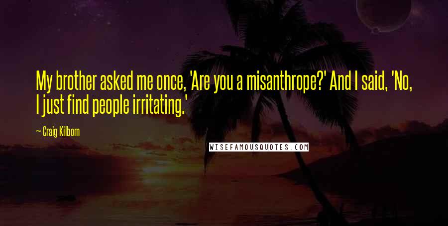 Craig Kilborn Quotes: My brother asked me once, 'Are you a misanthrope?' And I said, 'No, I just find people irritating.'