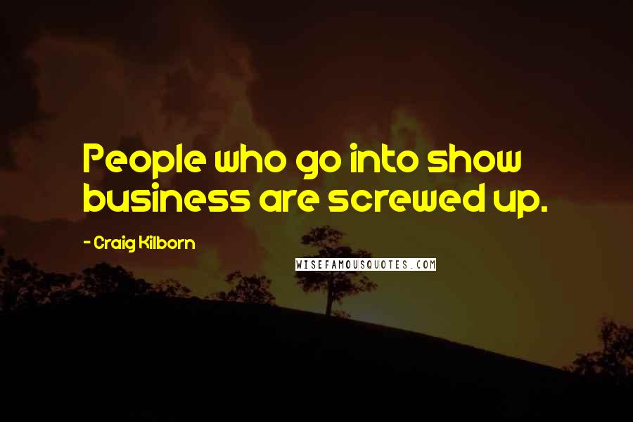 Craig Kilborn Quotes: People who go into show business are screwed up.