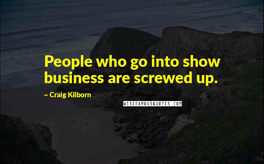 Craig Kilborn Quotes: People who go into show business are screwed up.