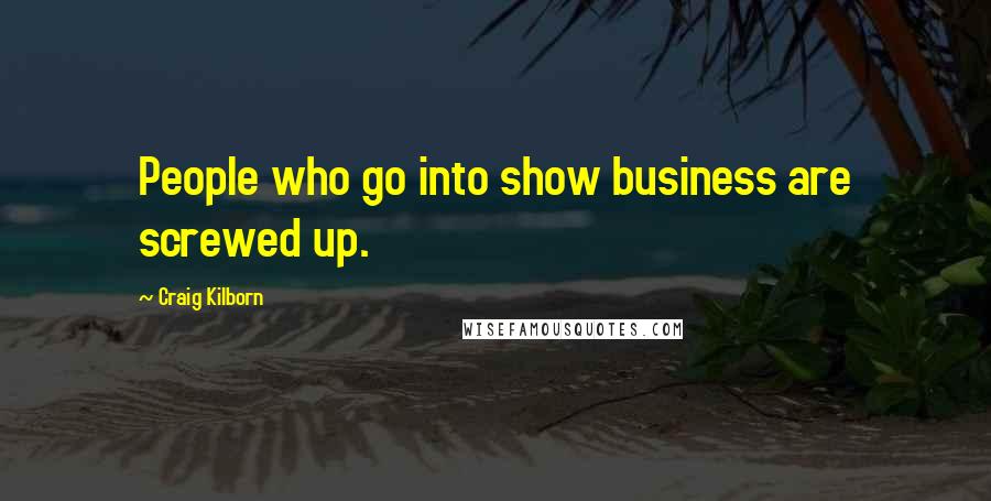 Craig Kilborn Quotes: People who go into show business are screwed up.