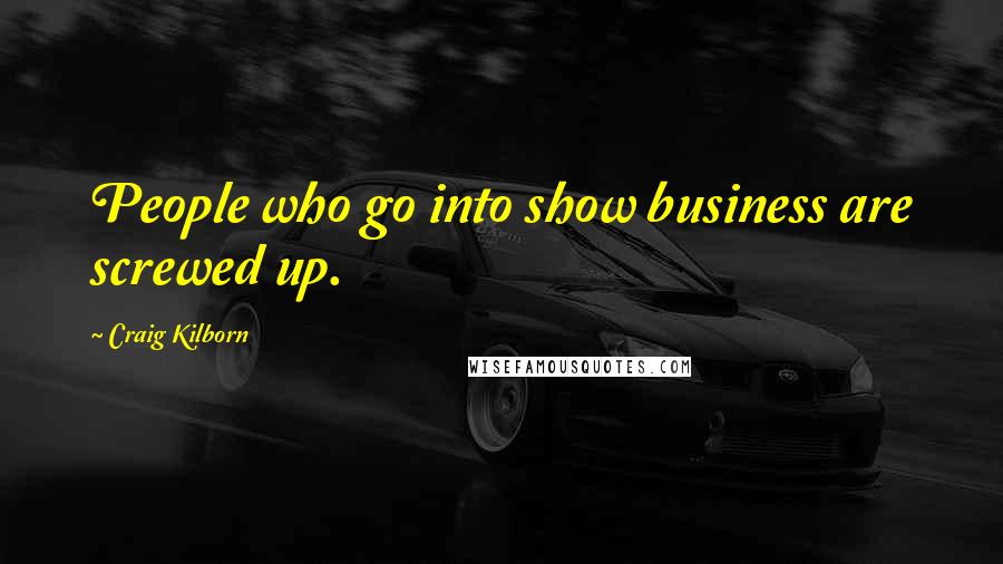 Craig Kilborn Quotes: People who go into show business are screwed up.