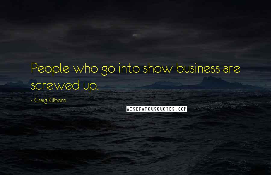 Craig Kilborn Quotes: People who go into show business are screwed up.