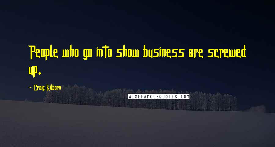 Craig Kilborn Quotes: People who go into show business are screwed up.