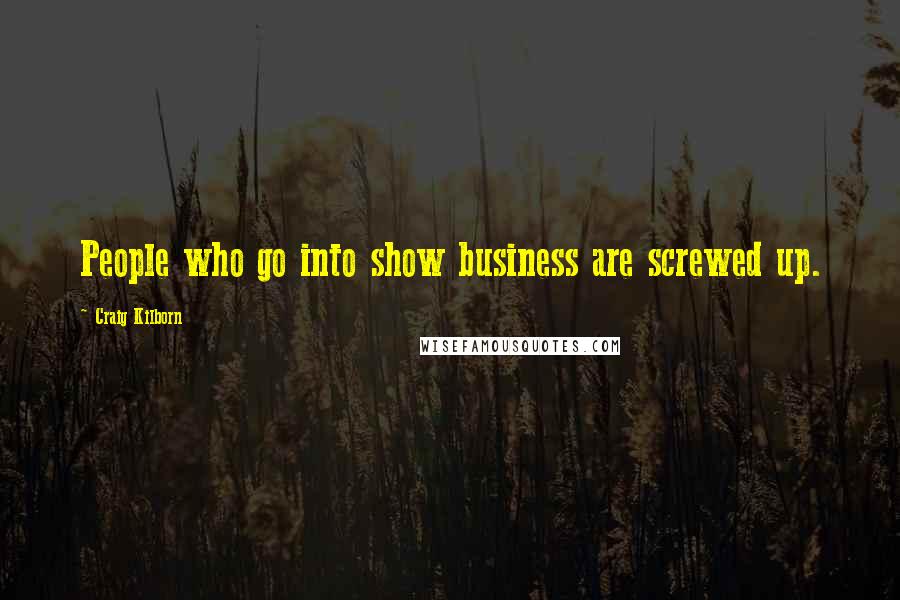 Craig Kilborn Quotes: People who go into show business are screwed up.