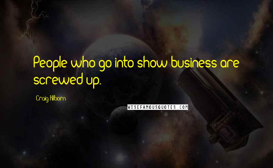 Craig Kilborn Quotes: People who go into show business are screwed up.