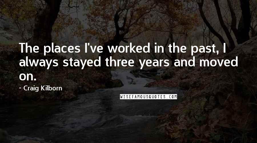Craig Kilborn Quotes: The places I've worked in the past, I always stayed three years and moved on.
