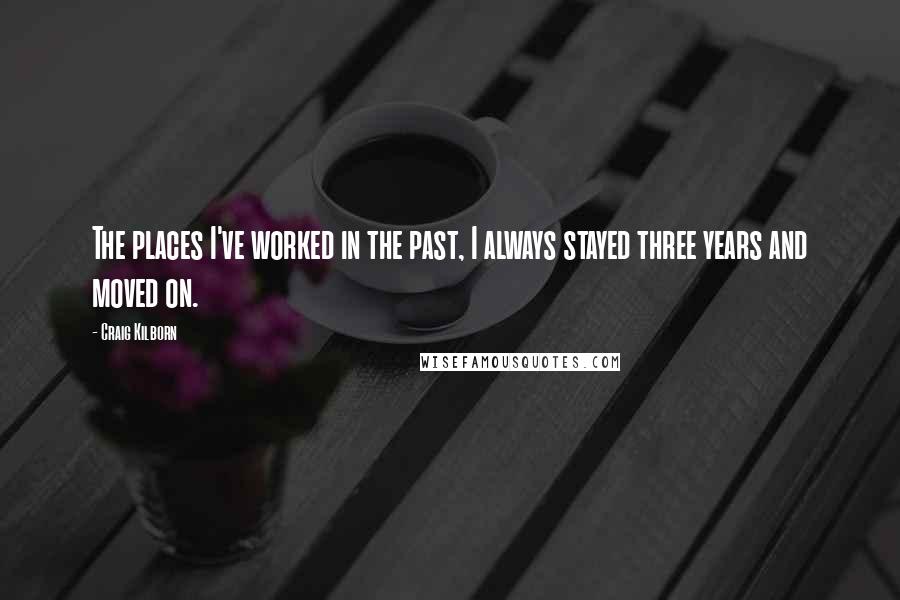 Craig Kilborn Quotes: The places I've worked in the past, I always stayed three years and moved on.