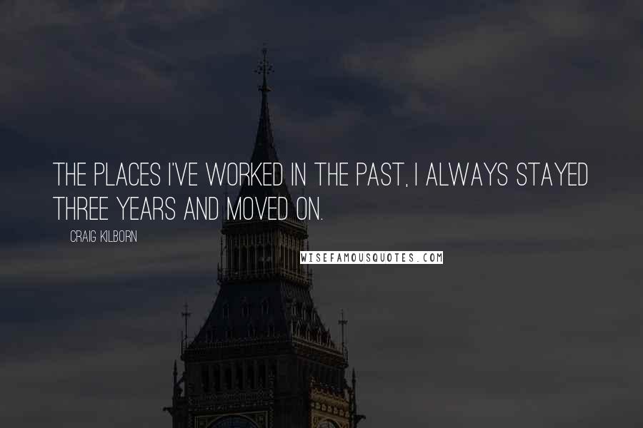 Craig Kilborn Quotes: The places I've worked in the past, I always stayed three years and moved on.