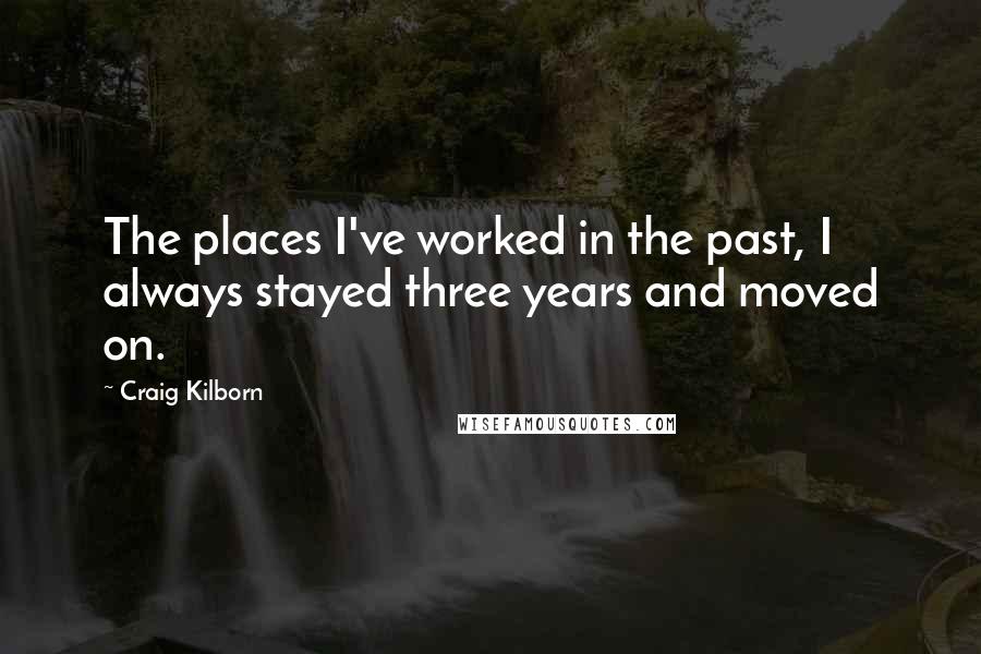 Craig Kilborn Quotes: The places I've worked in the past, I always stayed three years and moved on.