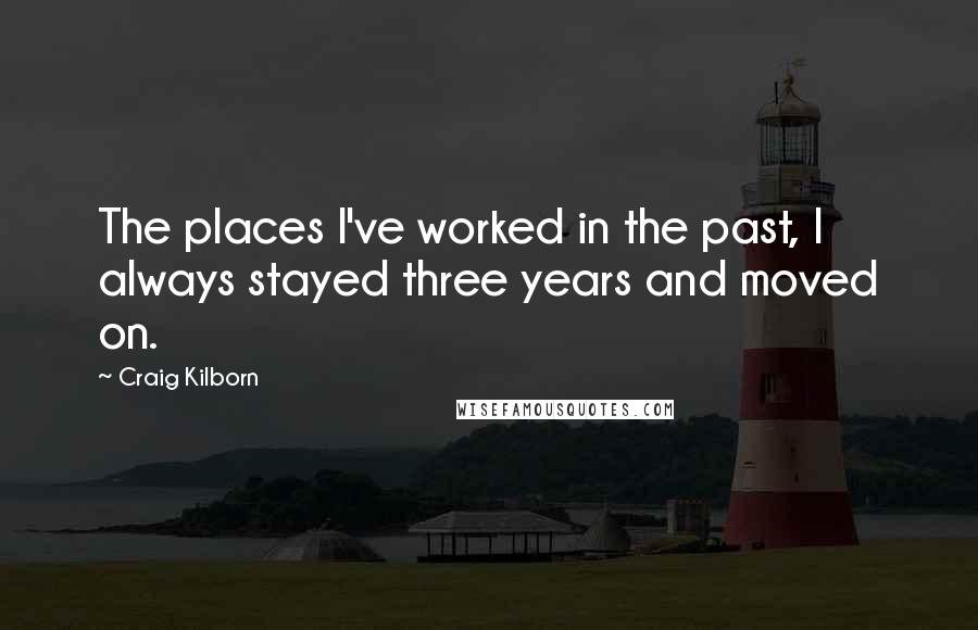 Craig Kilborn Quotes: The places I've worked in the past, I always stayed three years and moved on.