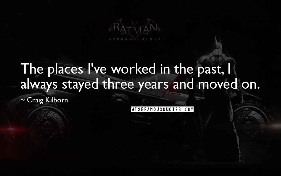 Craig Kilborn Quotes: The places I've worked in the past, I always stayed three years and moved on.