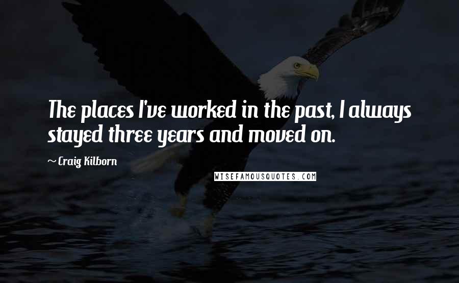 Craig Kilborn Quotes: The places I've worked in the past, I always stayed three years and moved on.