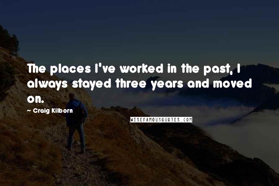 Craig Kilborn Quotes: The places I've worked in the past, I always stayed three years and moved on.