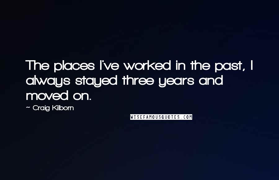 Craig Kilborn Quotes: The places I've worked in the past, I always stayed three years and moved on.