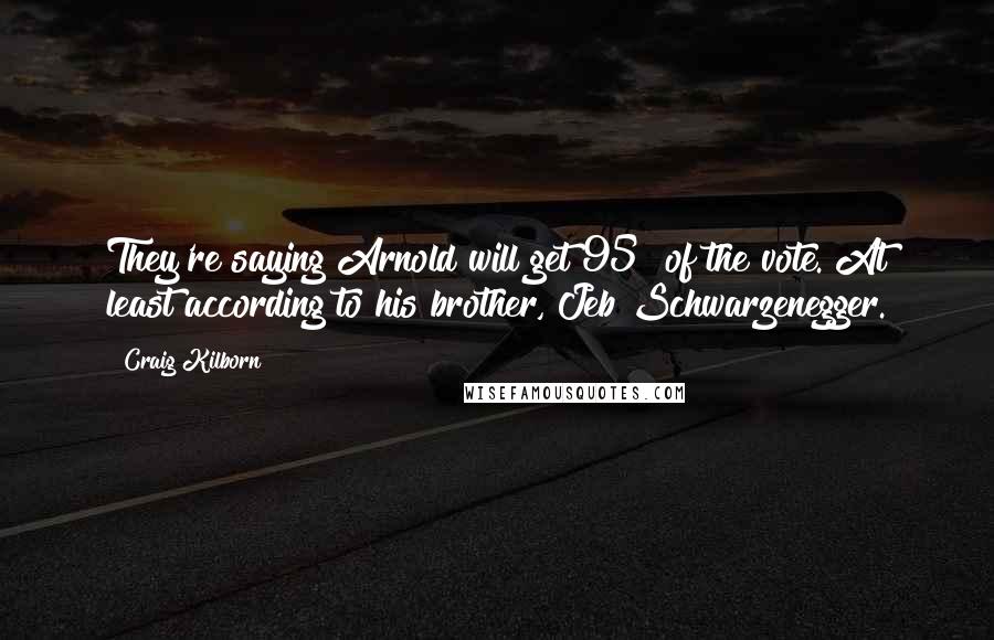 Craig Kilborn Quotes: They're saying Arnold will get 95% of the vote. At least according to his brother, Jeb Schwarzenegger.