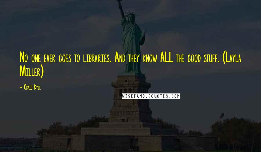 Craig Kyle Quotes: No one ever goes to libraries. And they know ALL the good stuff. (Layla Miller)