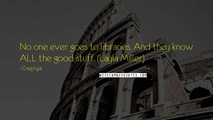 Craig Kyle Quotes: No one ever goes to libraries. And they know ALL the good stuff. (Layla Miller)