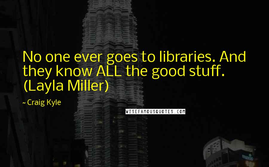 Craig Kyle Quotes: No one ever goes to libraries. And they know ALL the good stuff. (Layla Miller)