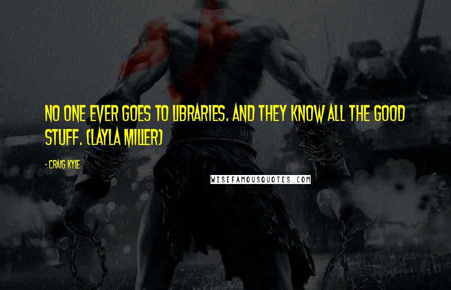 Craig Kyle Quotes: No one ever goes to libraries. And they know ALL the good stuff. (Layla Miller)