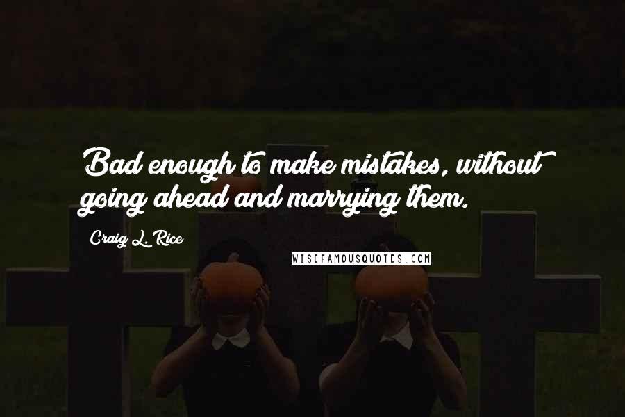 Craig L. Rice Quotes: Bad enough to make mistakes, without going ahead and marrying them.