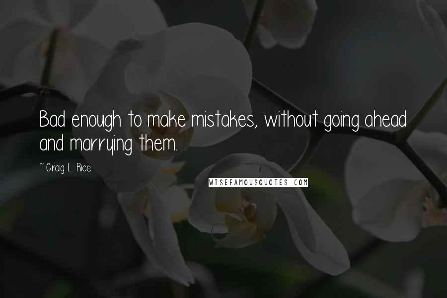 Craig L. Rice Quotes: Bad enough to make mistakes, without going ahead and marrying them.