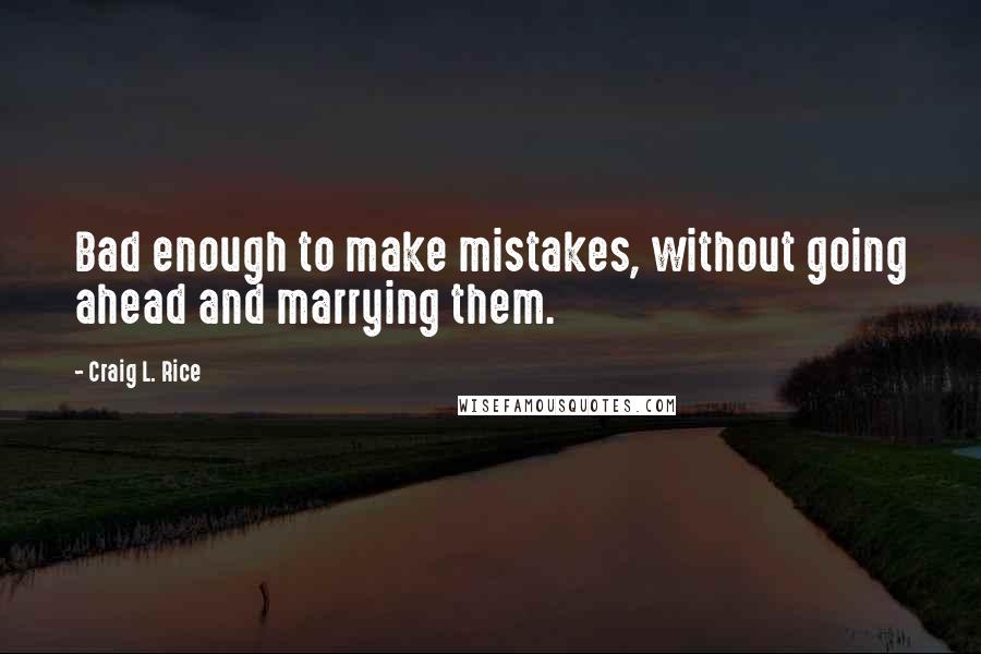 Craig L. Rice Quotes: Bad enough to make mistakes, without going ahead and marrying them.