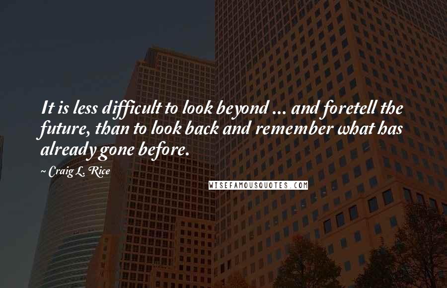 Craig L. Rice Quotes: It is less difficult to look beyond ... and foretell the future, than to look back and remember what has already gone before.