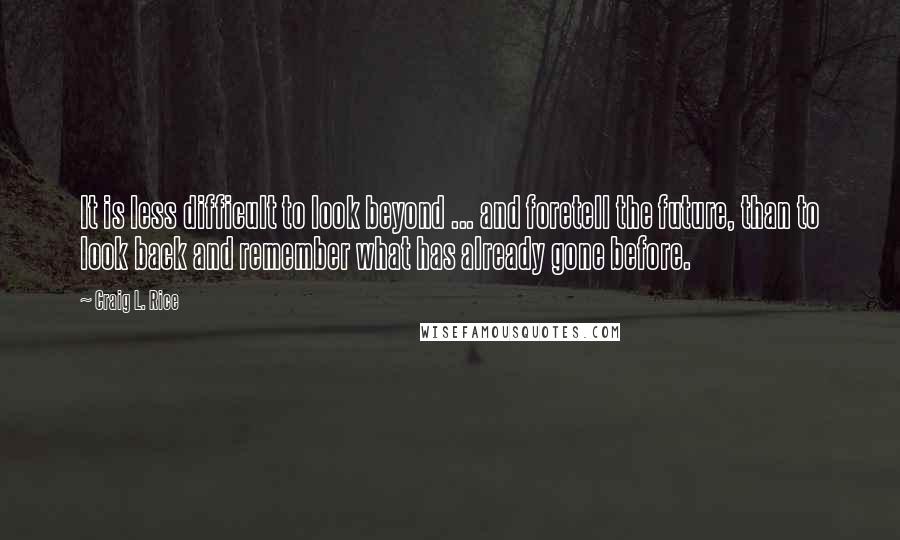 Craig L. Rice Quotes: It is less difficult to look beyond ... and foretell the future, than to look back and remember what has already gone before.